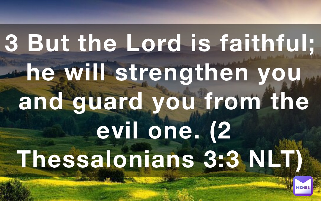 3 But the Lord is faithful; he will strengthen you and guard you from the evil one. (‭‭‭2 Thessalonians‬ ‭3‬‬:‭3‬ ‭NLT‬‬)