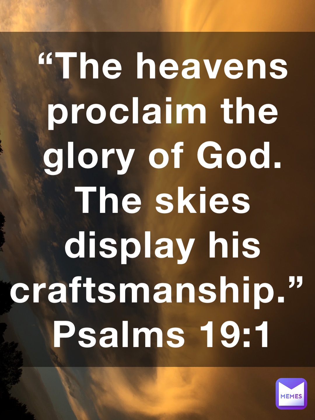 “The heavens proclaim the glory of God. The skies display his craftsmanship.”
‭‭Psalms‬ ‭19‬:‭1‬ ‭NLT‬‬