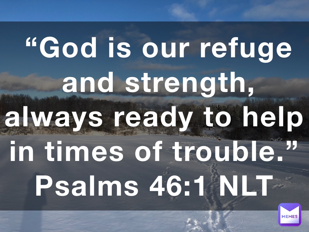 “God is our refuge and strength, always ready to help in times of trouble.”
‭‭Psalms‬ ‭46‬:‭1‬ ‭NLT‬‬