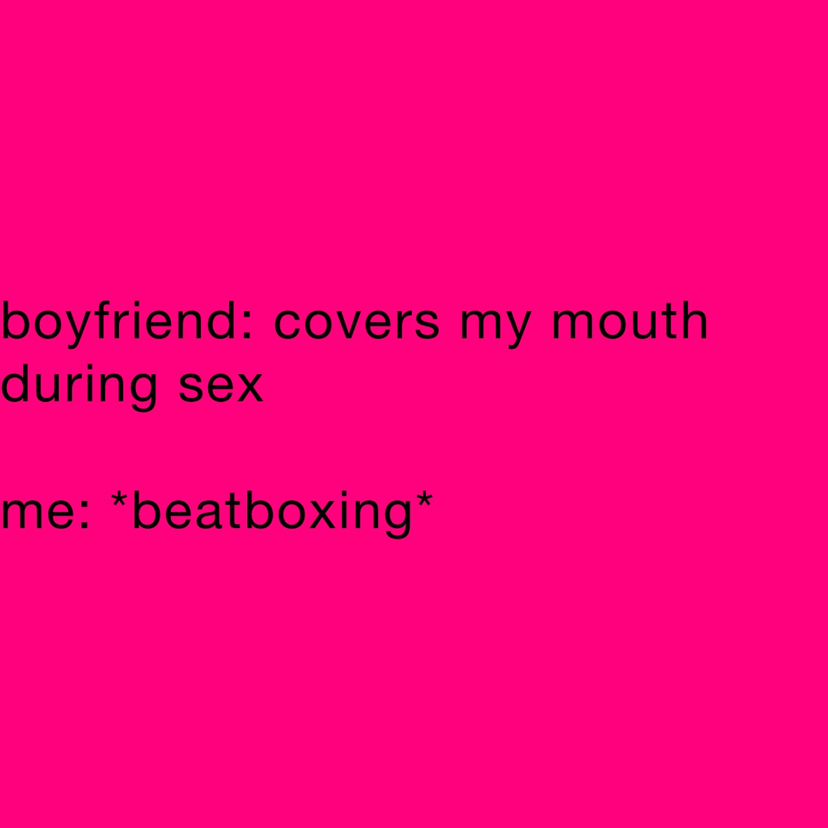 boyfriend: covers my mouth during sex me: *beatboxing* | @bootsx4 | Memes