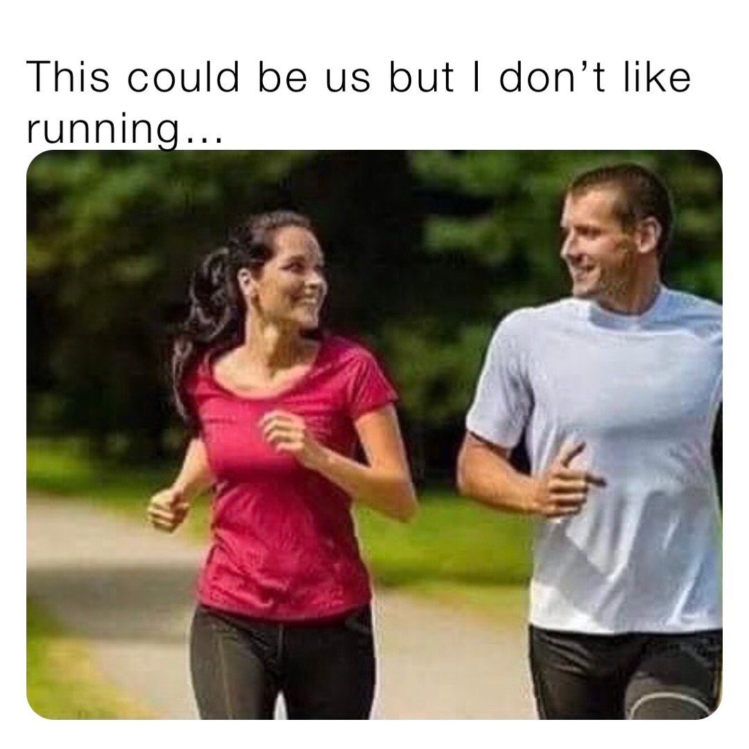 This could be us but I don’t like running…