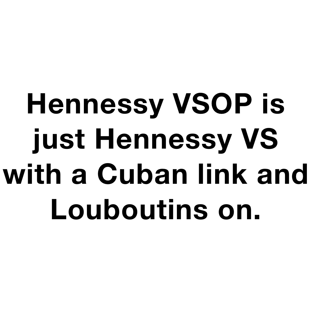 Hennessy VSOP is just Hennessy VS with a Cuban link and Louboutins on. 