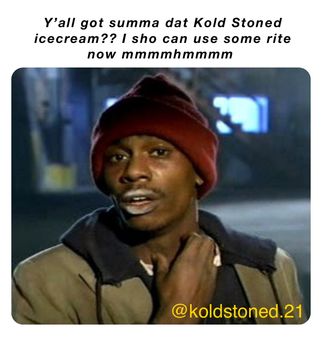 Y’all got summa dat Kold Stoned icecream?? I sho can use some rite now mmmmhmmmm @koldstoned.21
