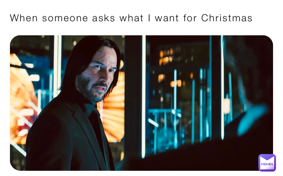 When someone asks what I want for Christmas