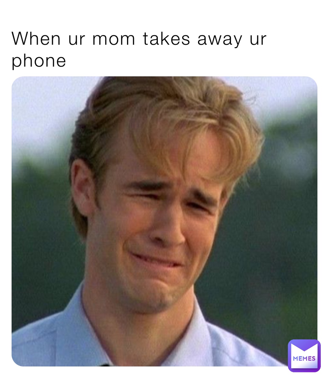 When ur mom takes away ur phone