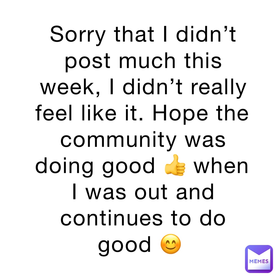Sorry that I didn’t post much this week, I didn’t really feel like it. Hope the community was doing good 👍 when I was out and continues to do good 😊
