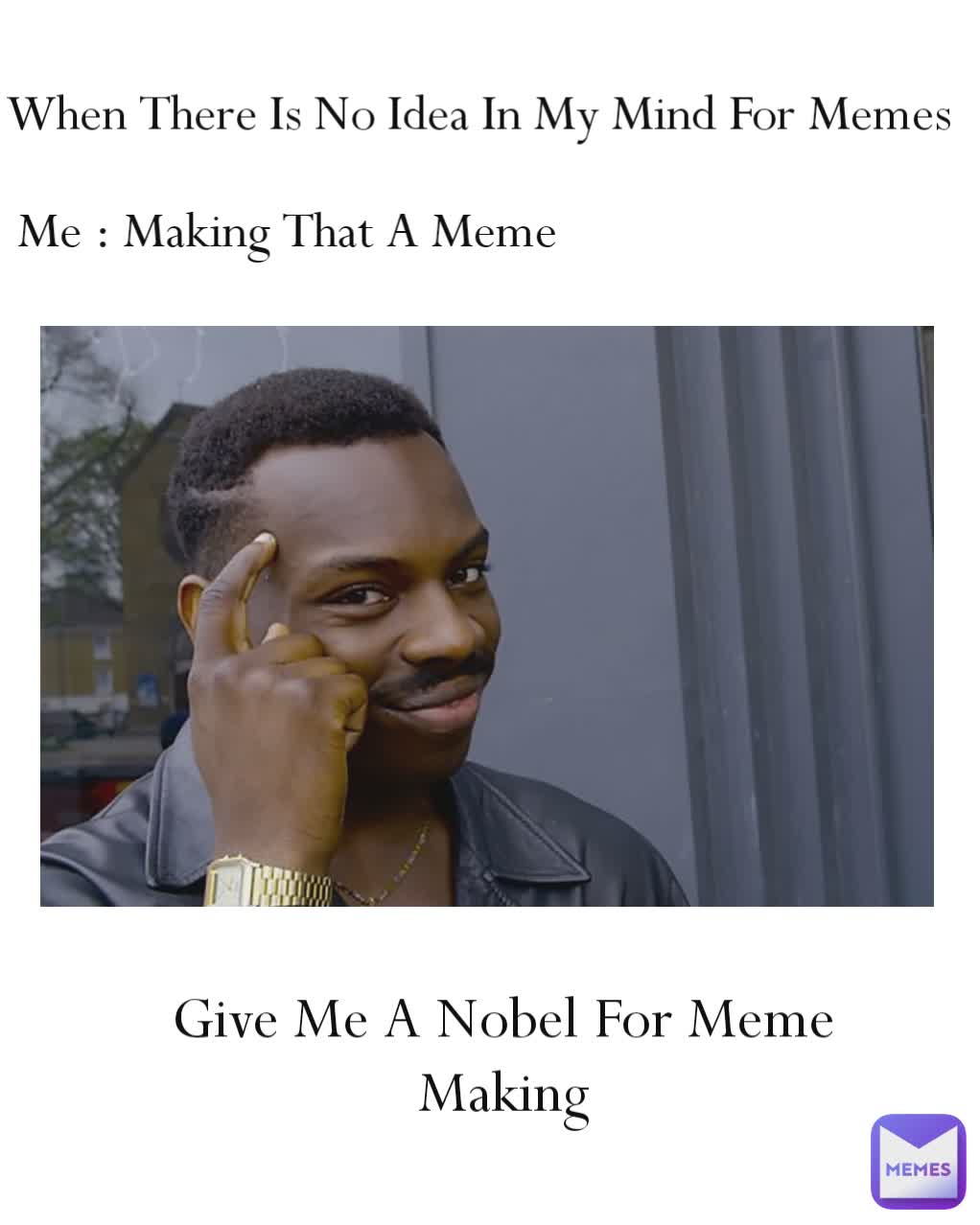 When There Is No Idea In My Mind For Memes Me : Making That A Meme Give Me A Nobel For Meme Making