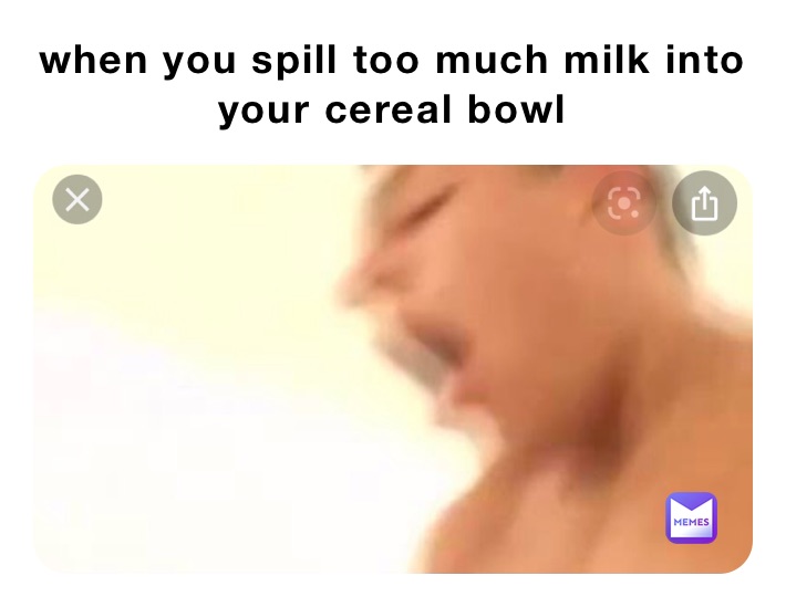 when you spill too much milk into your cereal bowl 