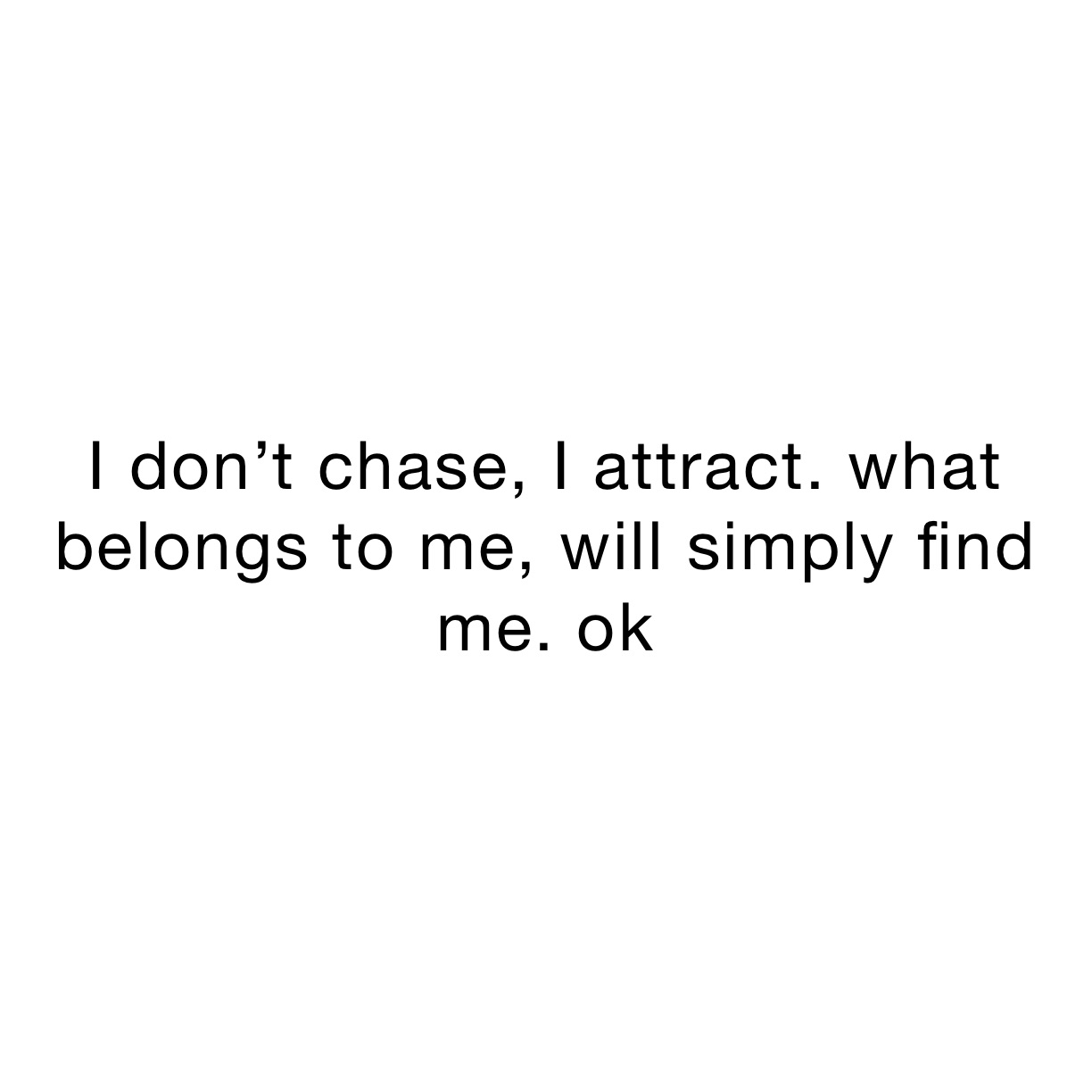 i-don-t-chase-i-attract-what-belongs-to-me-will-simply-find-me-ok