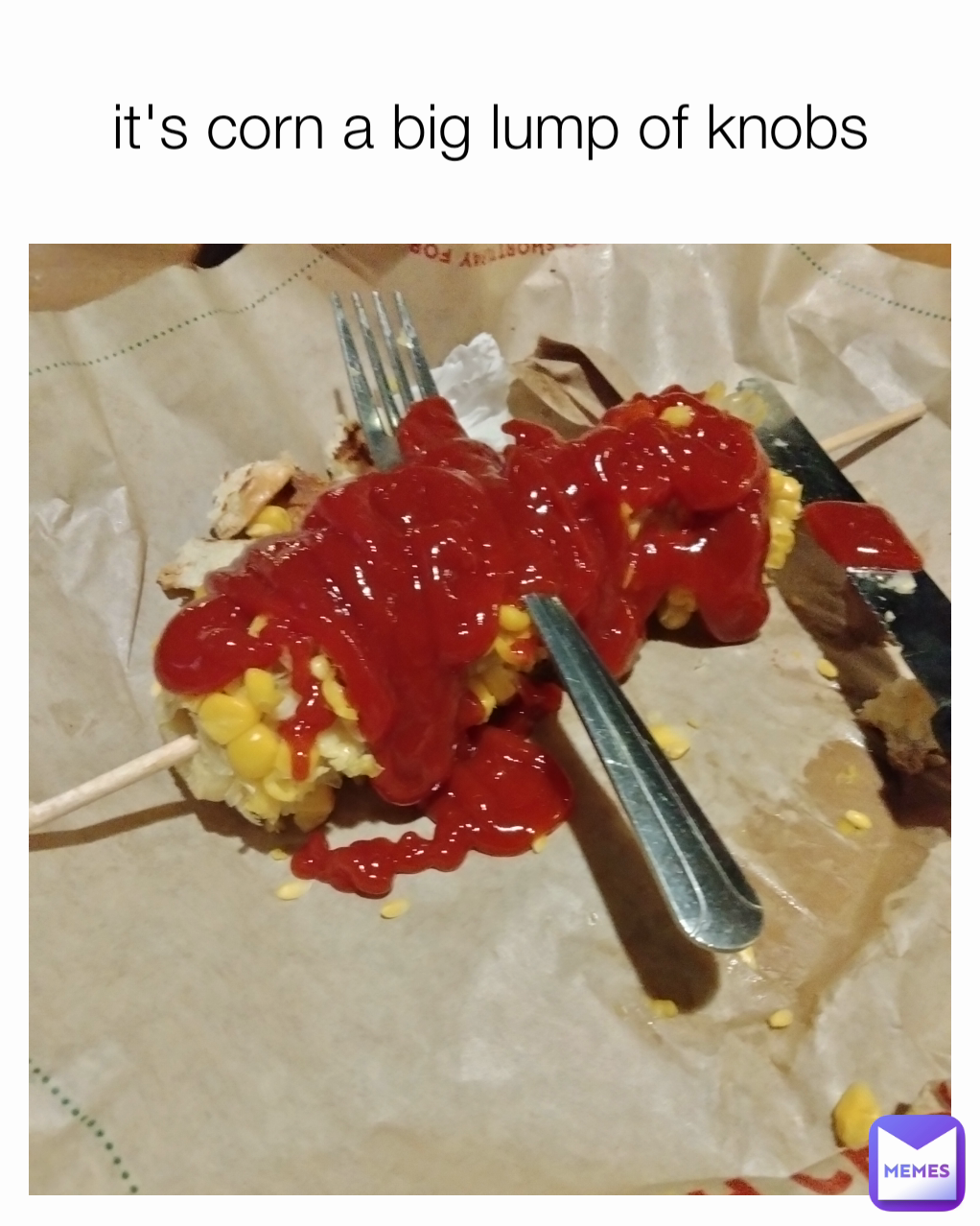 it's corn a big lump of knobs | @bigballsjimmy132 | Memes