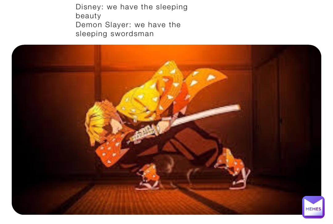 Disney: we have the sleeping
beauty
Demon Slayer: we have the 
sleeping swordsman