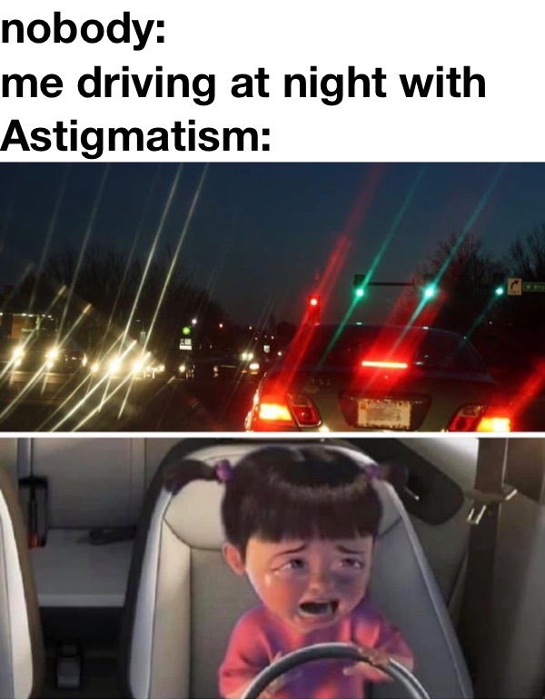 nobody:
me driving at night with Astigmatism: