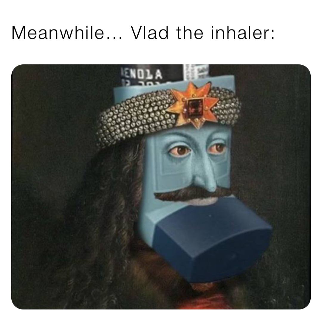 Meanwhile… Vlad the inhaler: