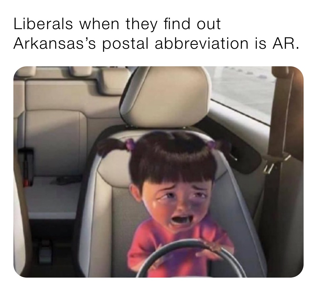 Liberals when they find out Arkansas’s postal abbreviation is AR. 