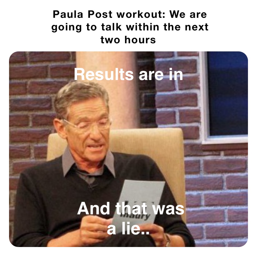 Paula Post workout: We are going to talk within the next two hours Results are in And that was a lie..