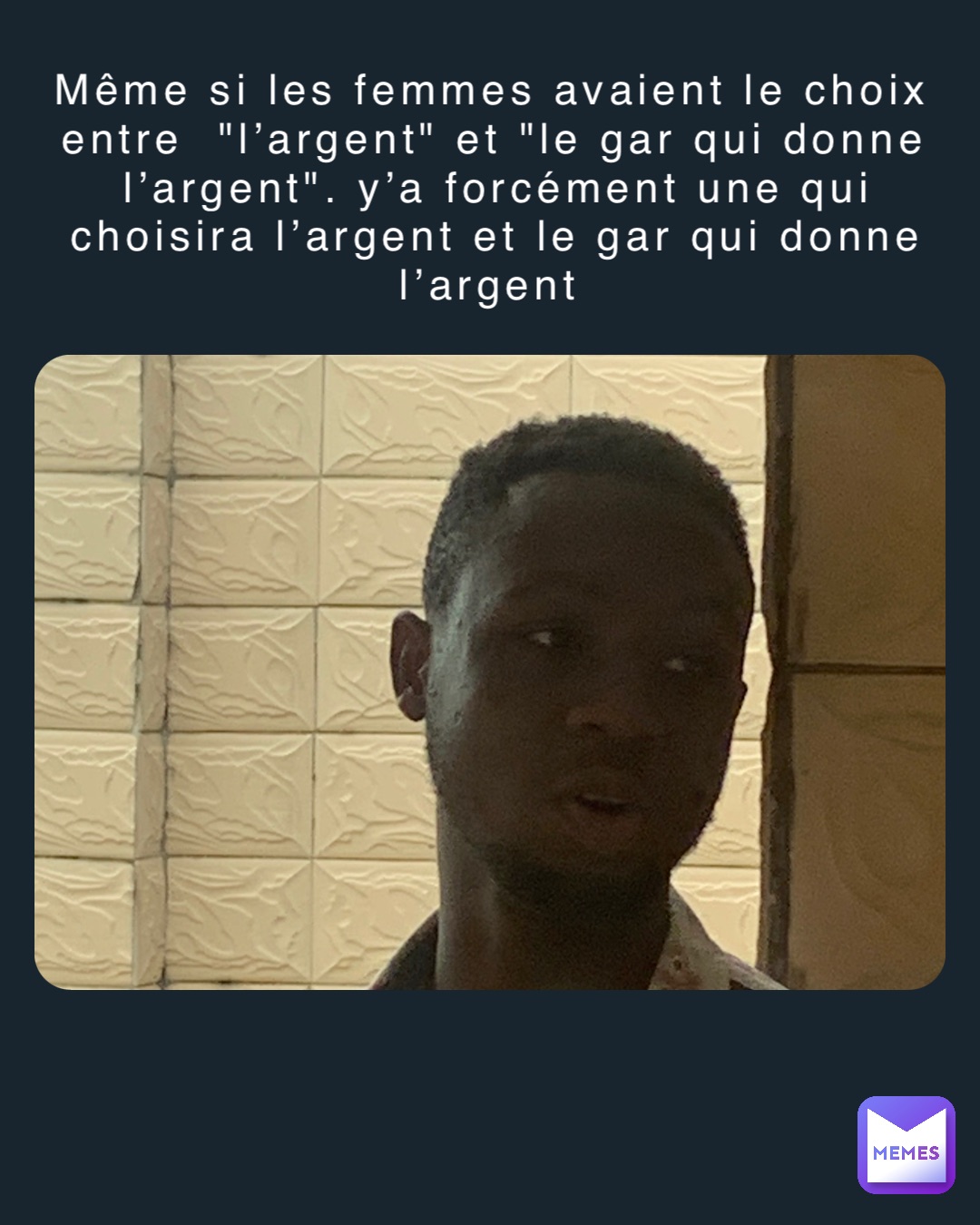 Même si les femmes avaient le choix entre  "l’argent" et "le gar qui donne l’argent". y’a forcément une qui choisira l’argent et le gar qui donne l’argent