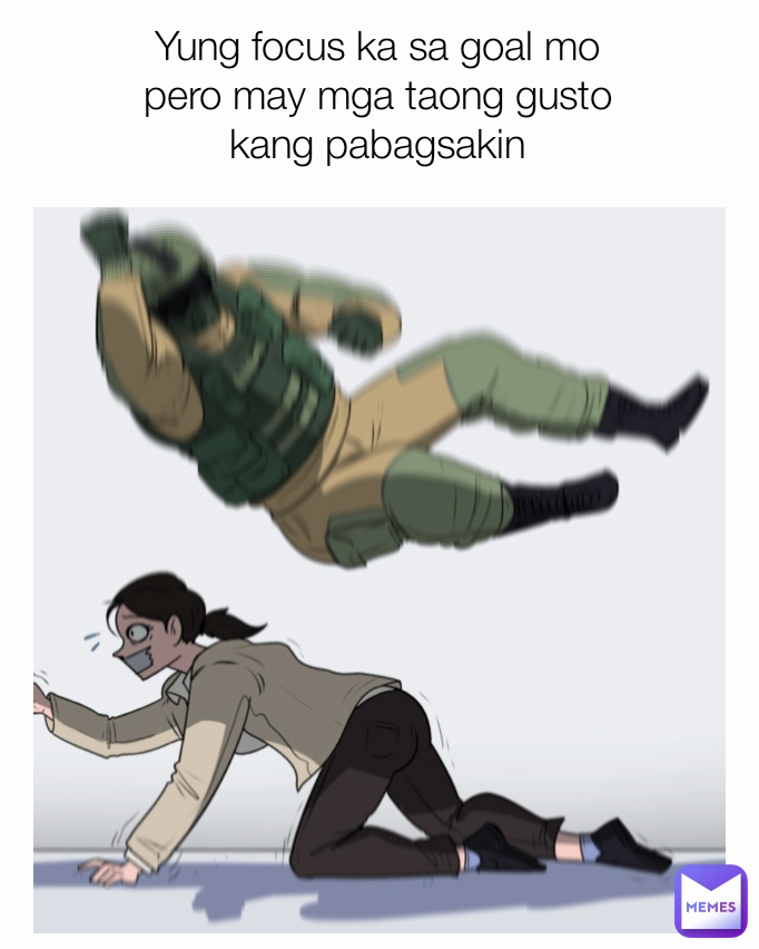 Yung focus ka sa goal mo
pero may mga taong gusto
kang pabagsakin