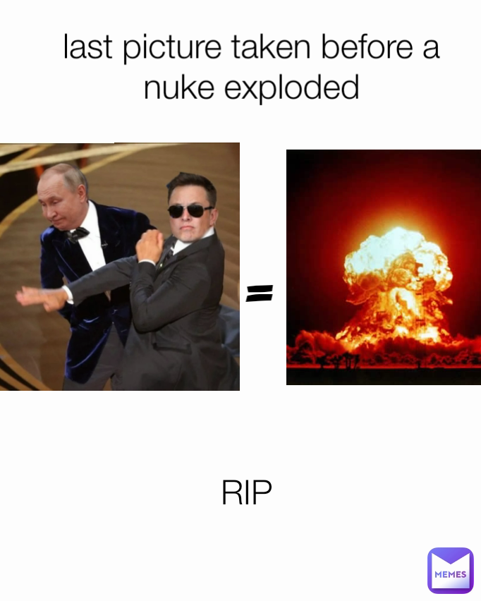 RIP 
 last picture taken before a nuke exploded =