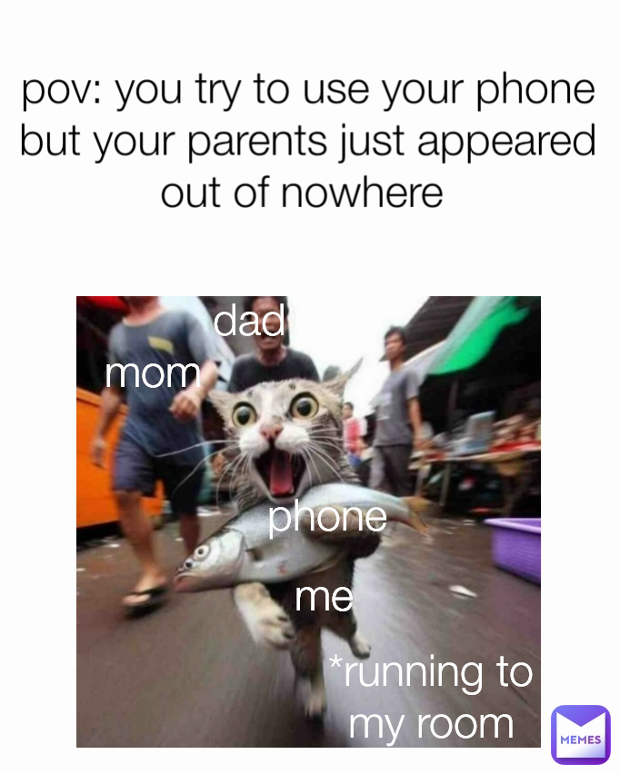 mom phone pov: you try to use your phone but your parents just appeared out of nowhere  *running to my room me dad