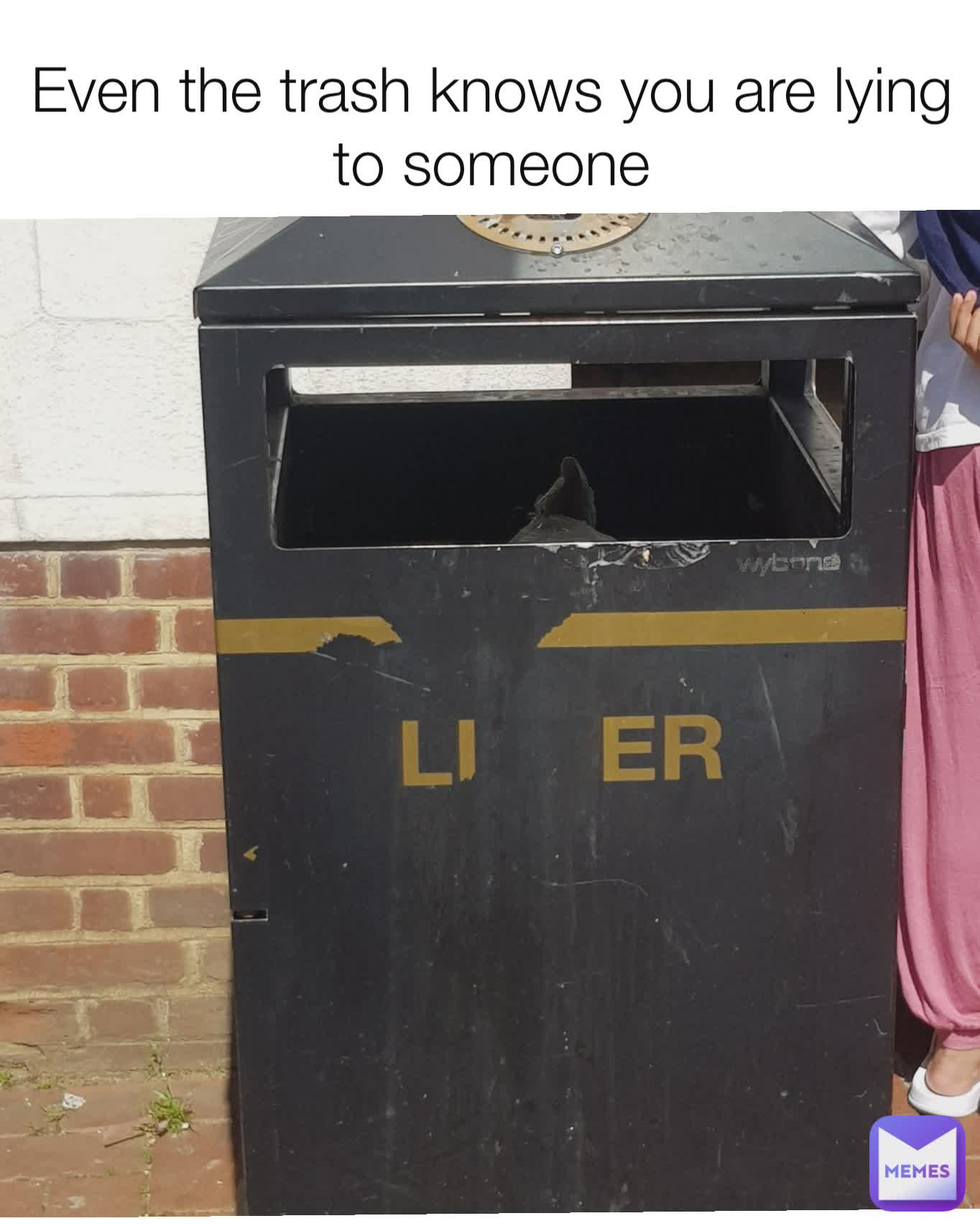 Even the trash knows you are lying to someone