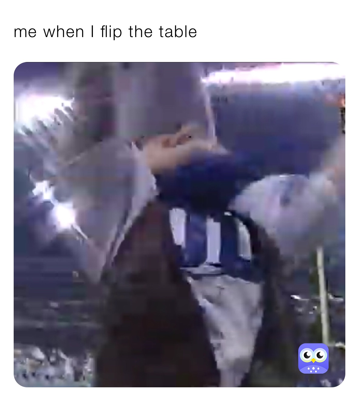 me when I flip the table 