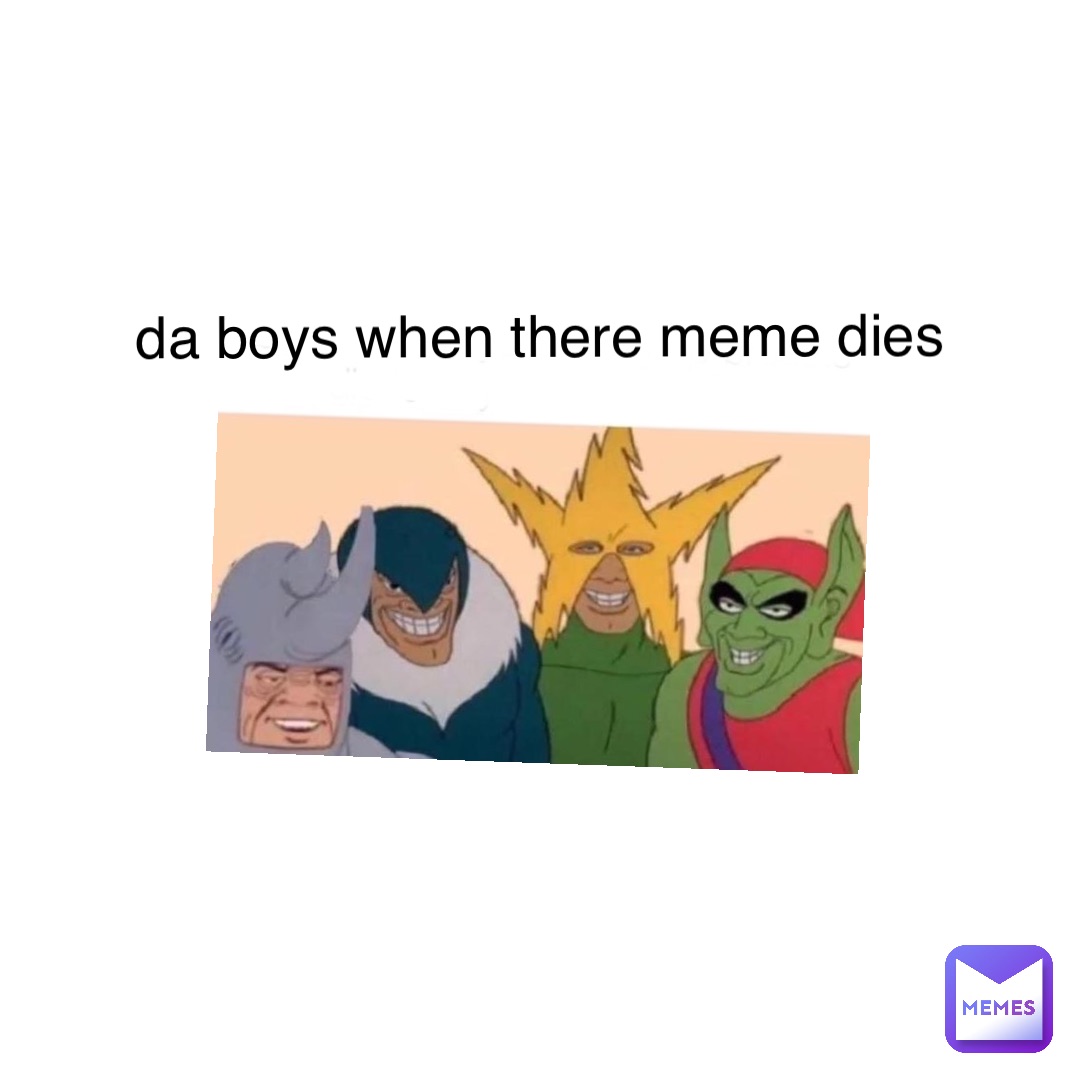 da boys when there meme dies