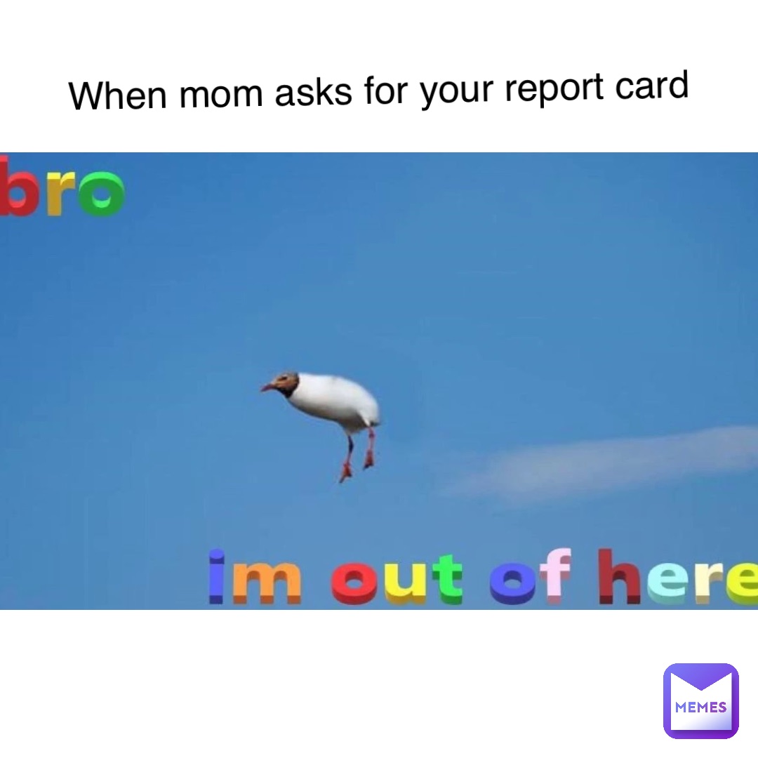 When mom asks for your report card