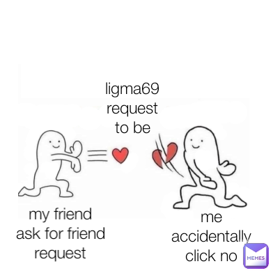 ligma69 request to be friend me accidentally click no my friend ask for friend request