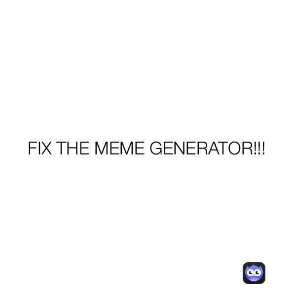 @memes #fixthemememaker ​ #fixthememegenerator