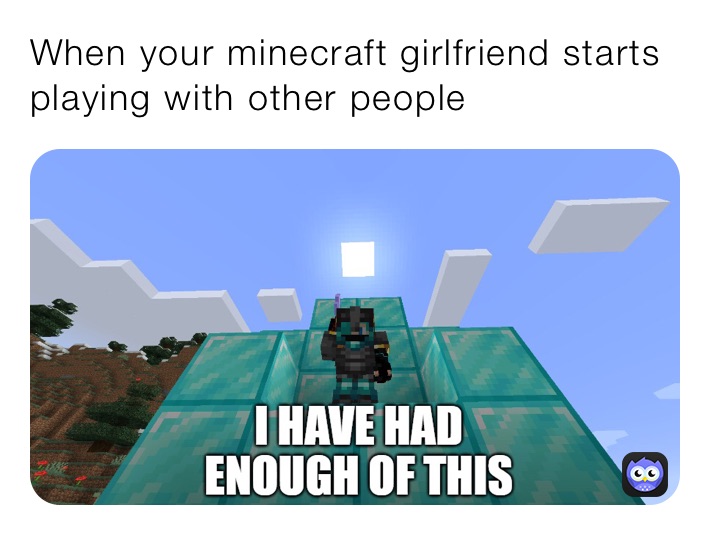 When your minecraft girlfriend starts playing with other people