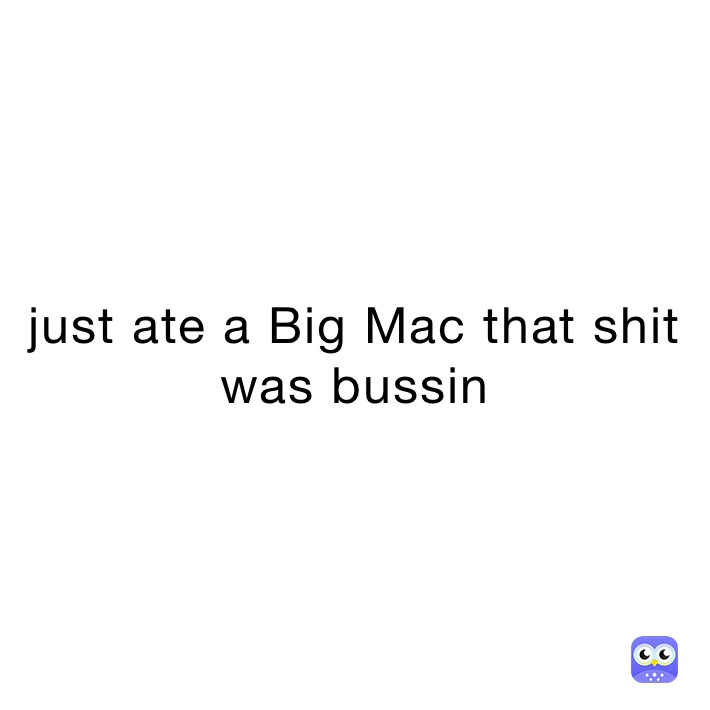 just ate a Big Mac that shit was bussin 