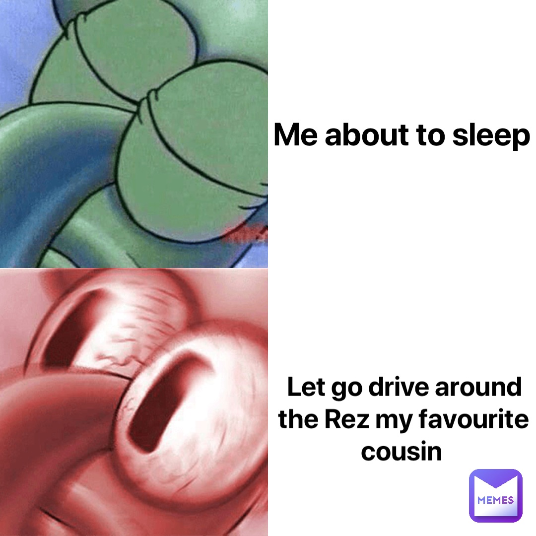 Me about to sleep Let go drive around the Rez my favourite cousin