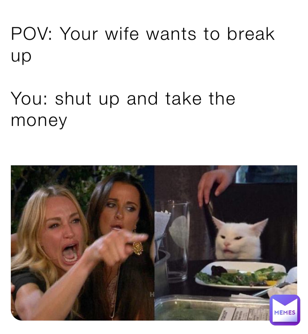 POV: Your wife wants to break up You: shut up and take the money |  @kratos19827262617817262626 | Memes
