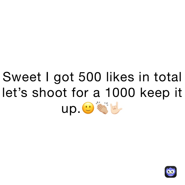 Sweet I got 500 likes in total let’s shoot for a 1000 keep it up.🙂👏🏼🤟🏻