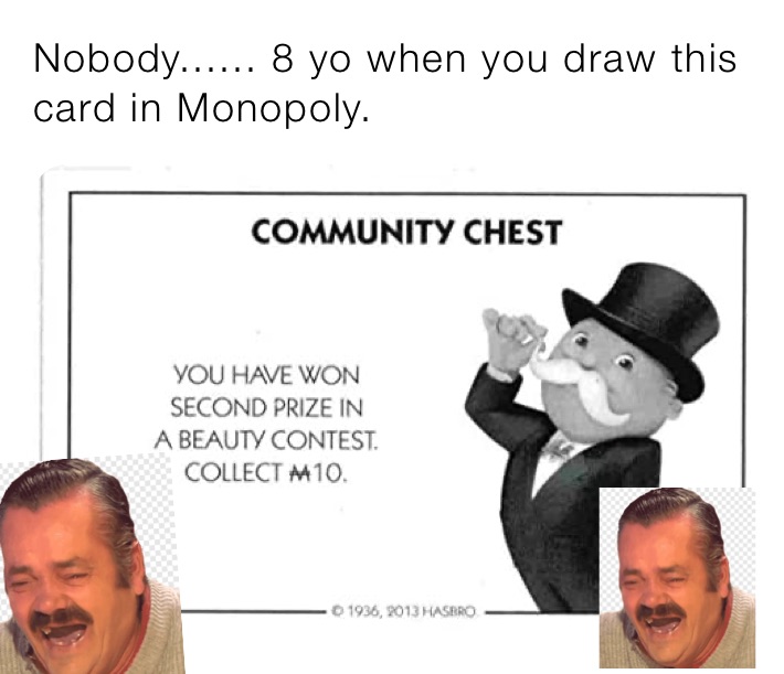 Nobody...... 8 yo when you draw this card in Monopoly.