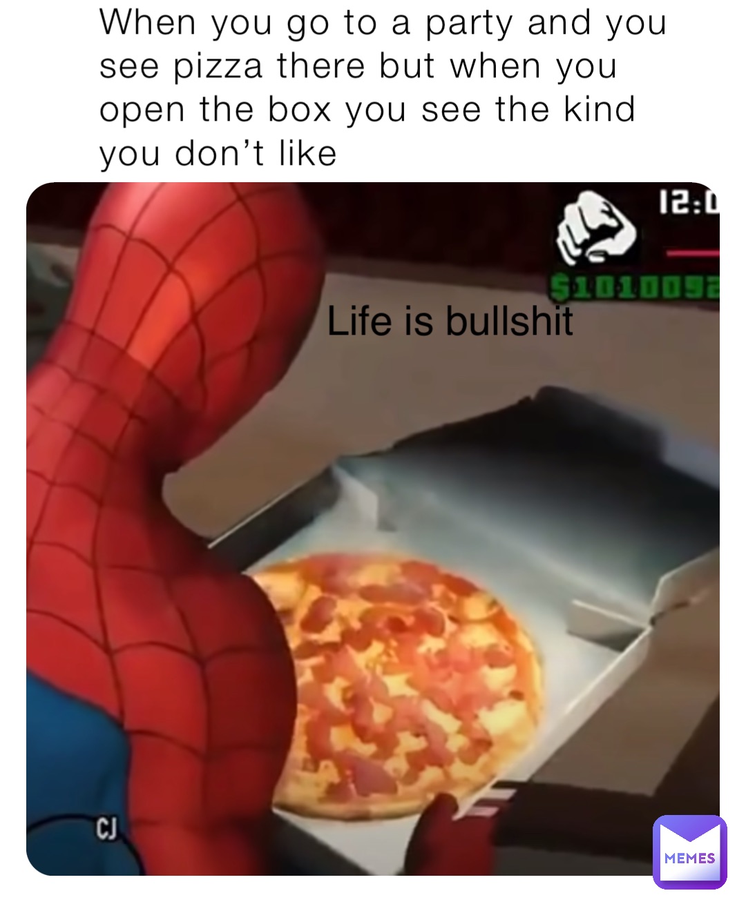 When you go to a party and you see pizza there but when you open the box you see the kind you don’t like Life is bullshit
