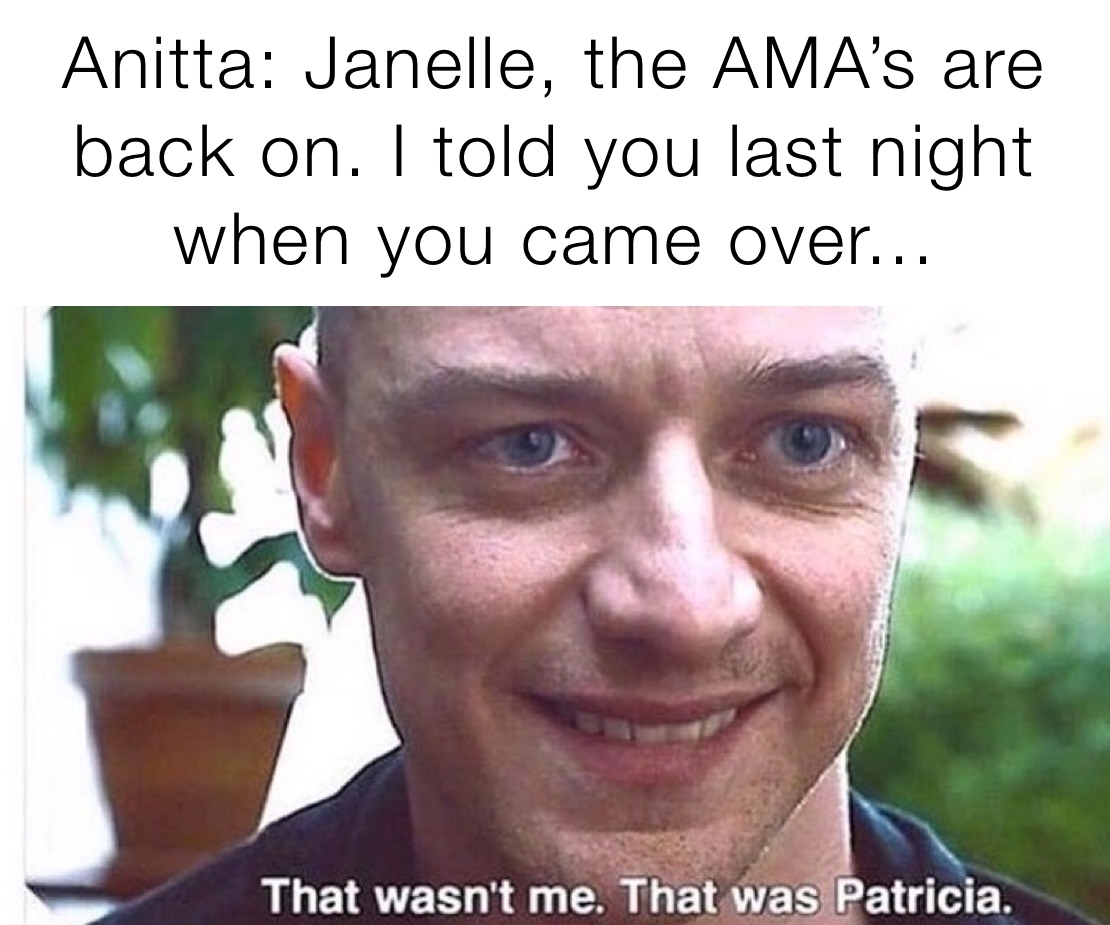 Anitta: Janelle, the AMA’s are back on. I told you last night when you came over...