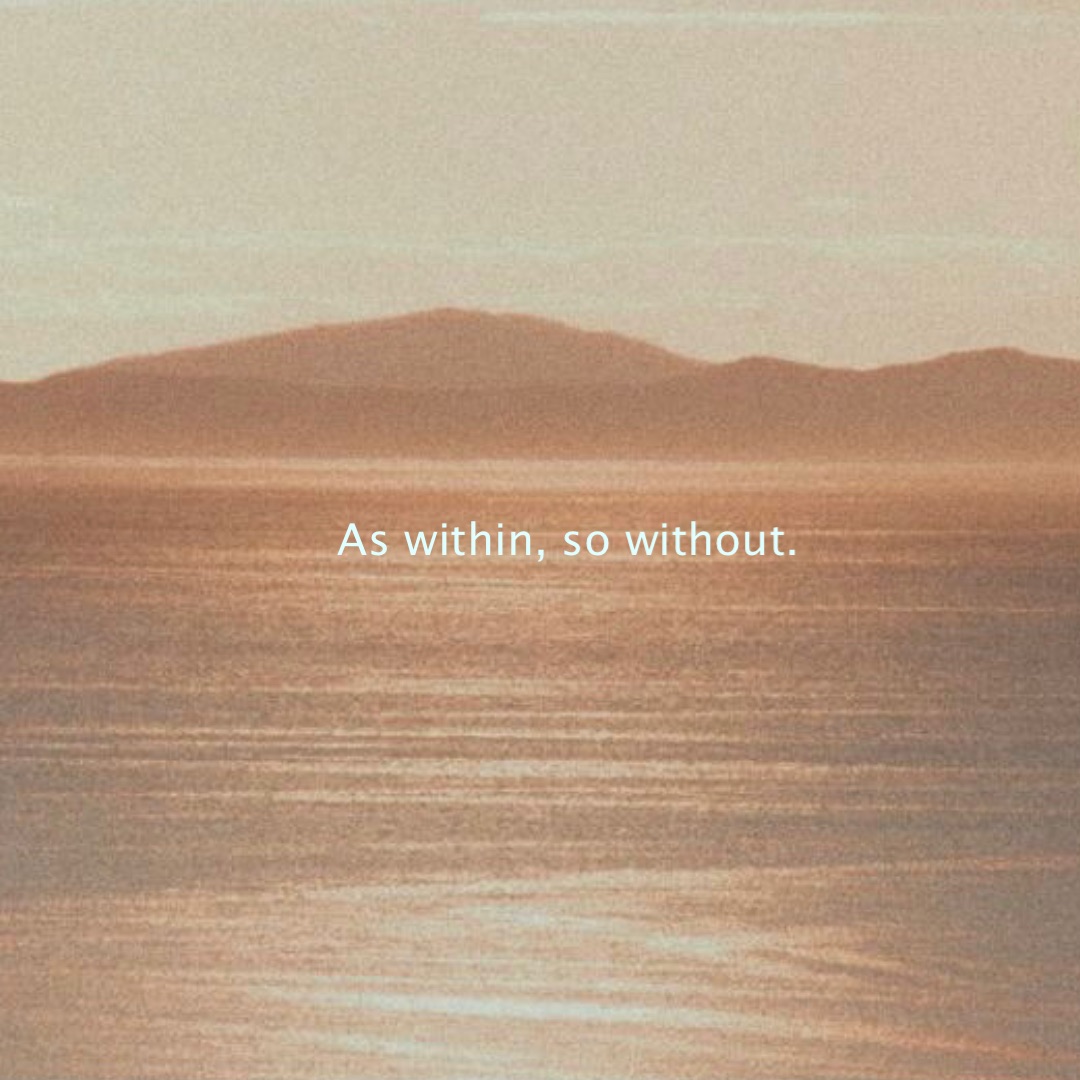 As within, so without.