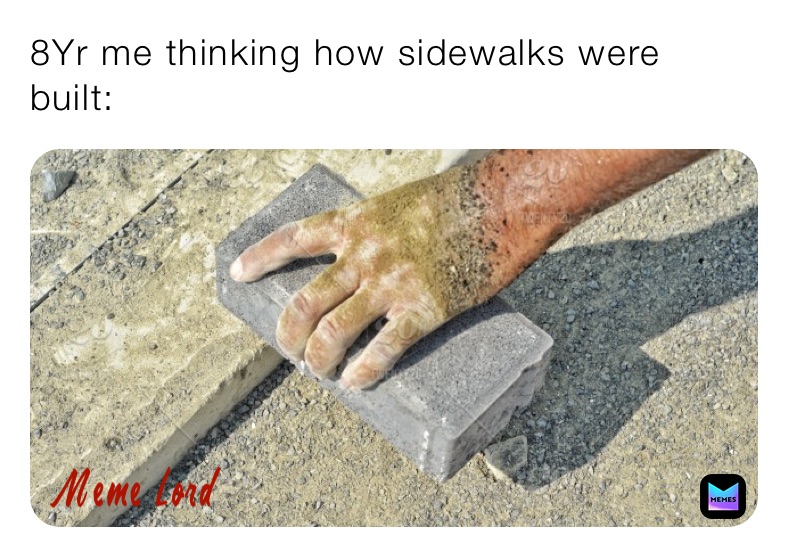 8Yr me thinking how sidewalks were built: