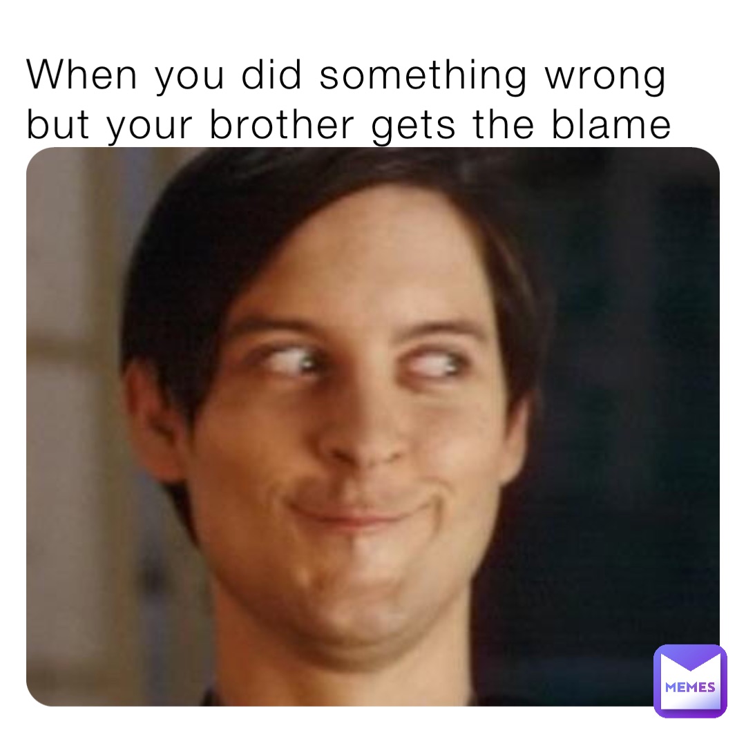 When you did something wrong but your brother gets the blame