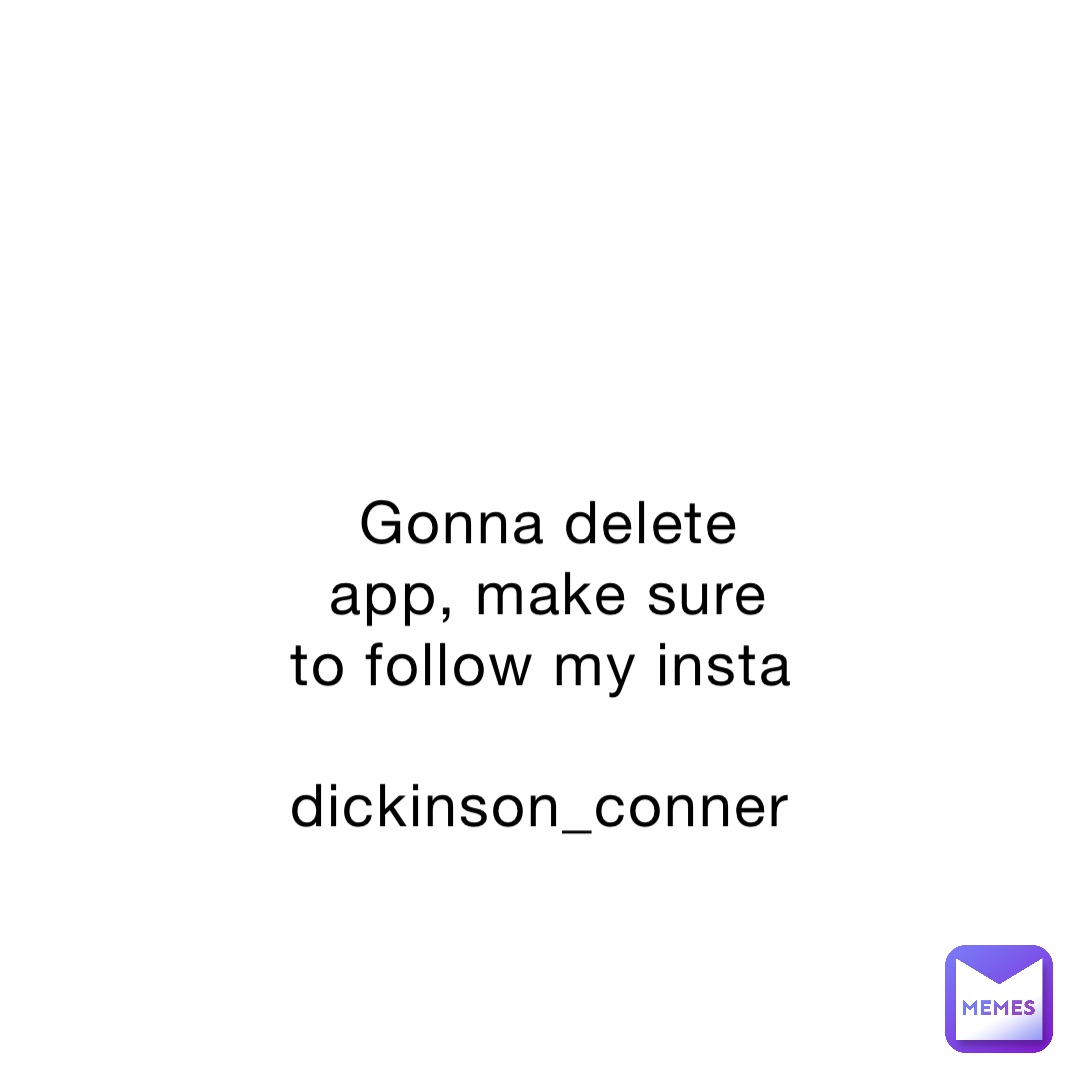 Gonna delete app, make sure to follow my insta 

dickinson_conner