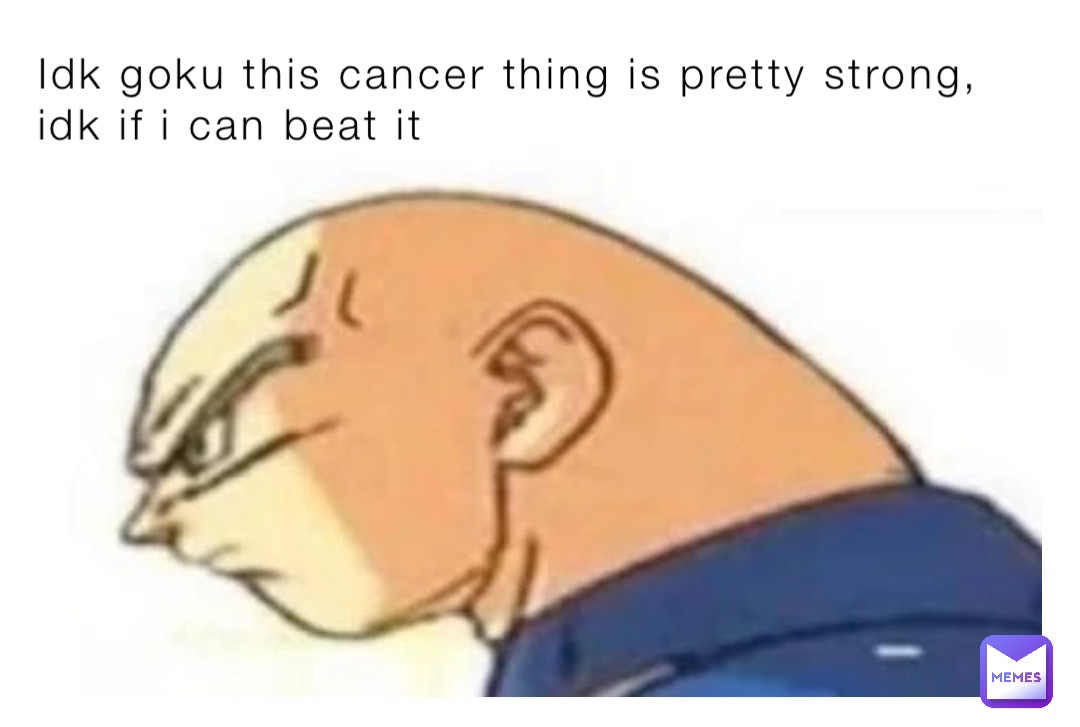 Idk goku this cancer thing is pretty strong, idk if i can beat it