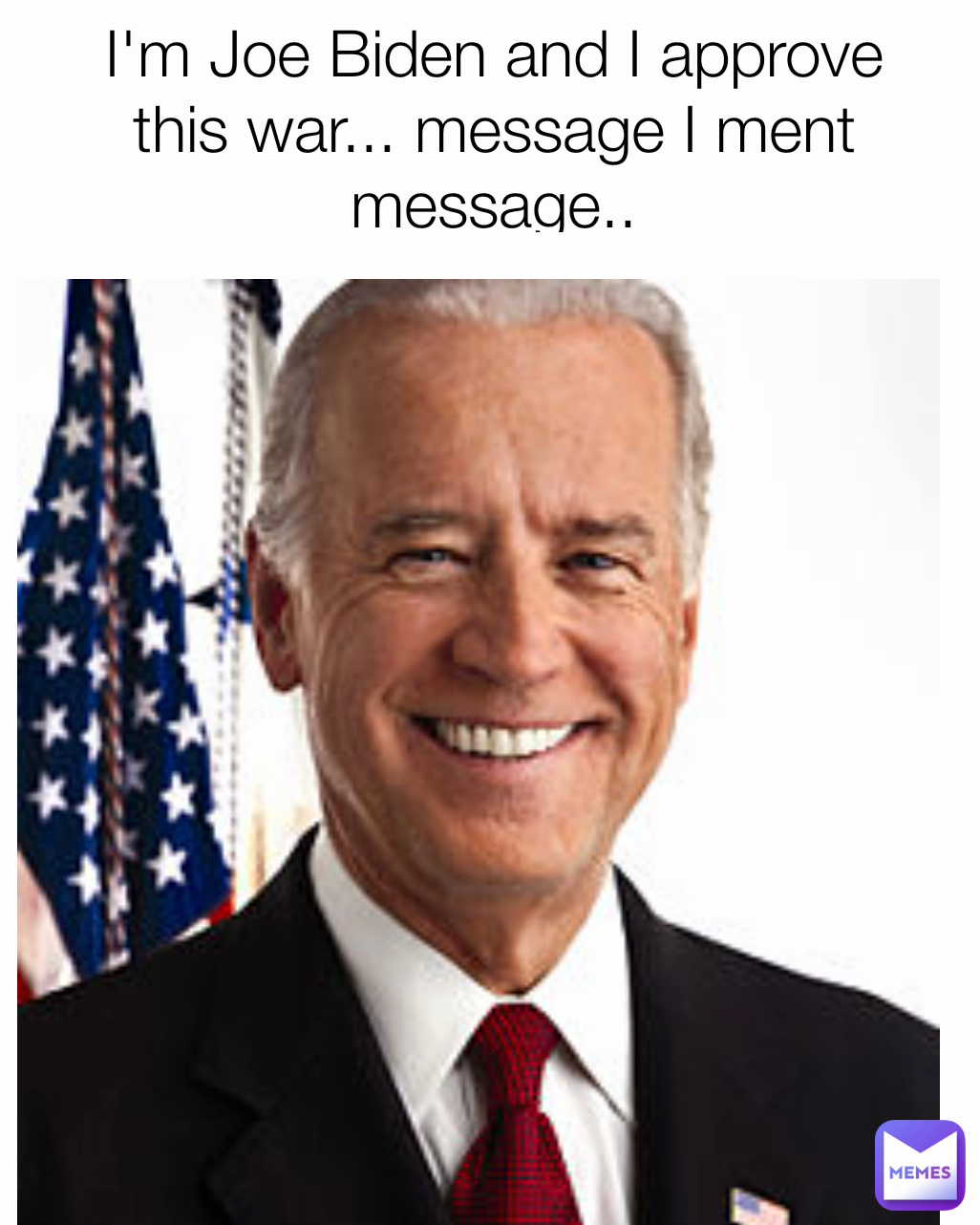 I'm Joe Biden and I approve this war... message I ment message..