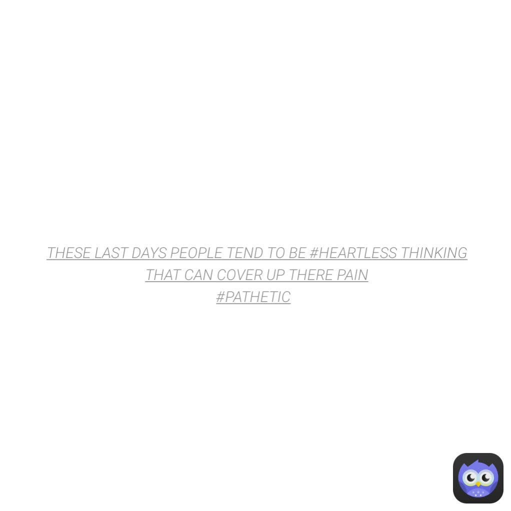 THESE LAST DAYS PEOPLE TEND TO BE #HEARTLESS THINKING THAT CAN COVER UP THERE PAIN
#PATHETIC