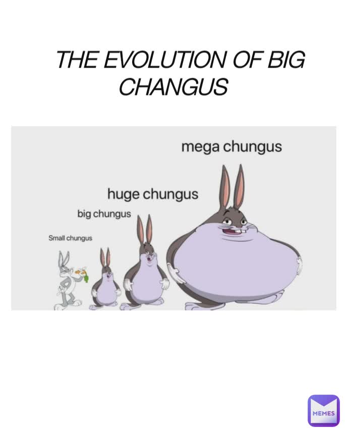 THE EVOLUTION OF BIG CHANGUS