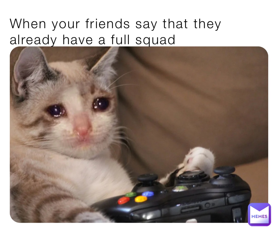 When your friends say that they already have a full squad