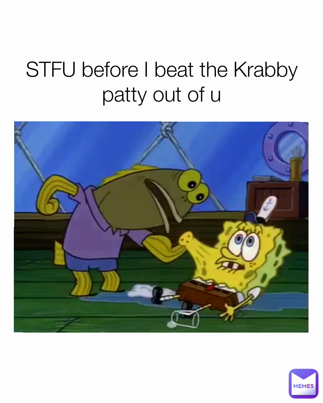 STFU before I beat the Krabby patty out of u