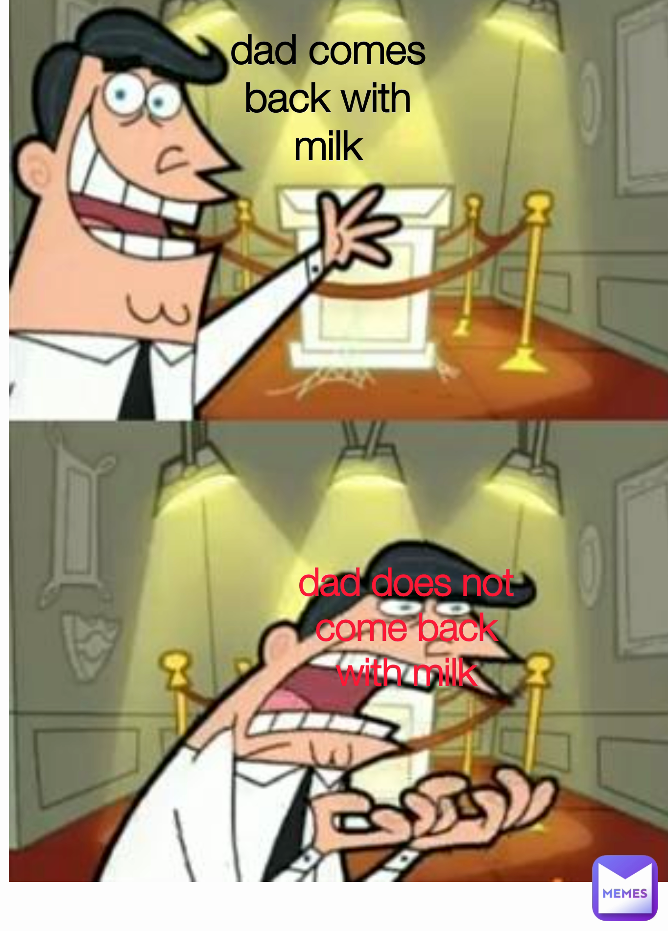 dad does not come back with milk
 dad comes back with milk
