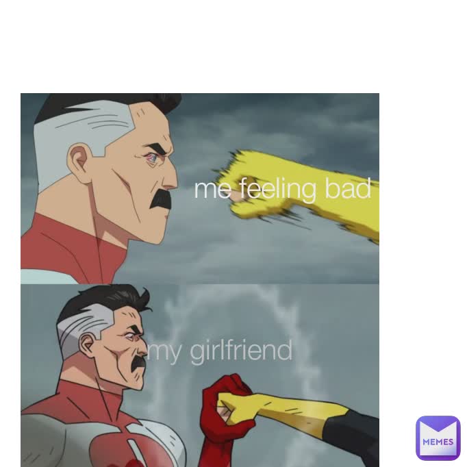 me feeling bad my girlfriend