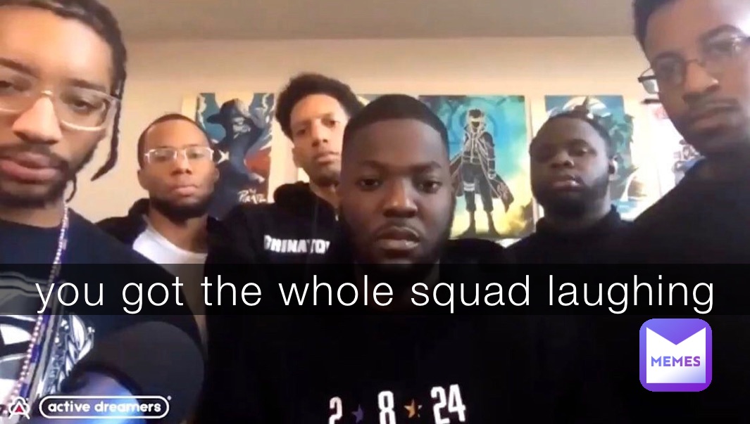 You Got The Whole Squad Laughing Yessir Memes 0787